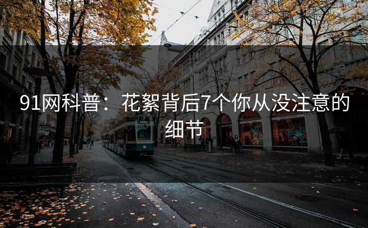 91网科普：花絮背后7个你从没注意的细节