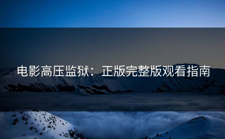 电影高压监狱：正版完整版观看指南