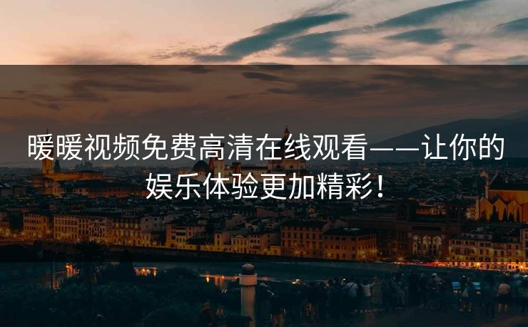 暖暖视频免费高清在线观看——让你的娱乐体验更加精彩！