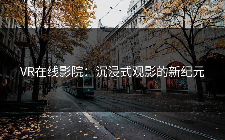 VR在线影院：沉浸式观影的新纪元