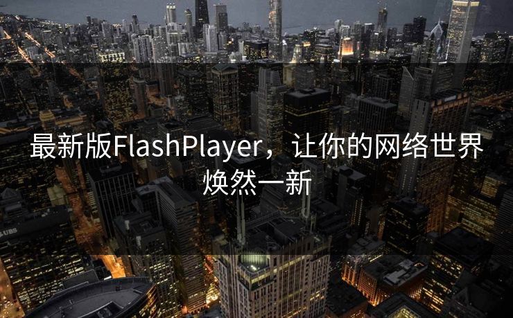 最新版FlashPlayer，让你的网络世界焕然一新