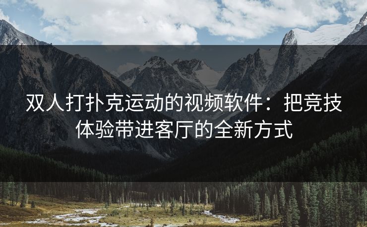 双人打扑克运动的视频软件：把竞技体验带进客厅的全新方式