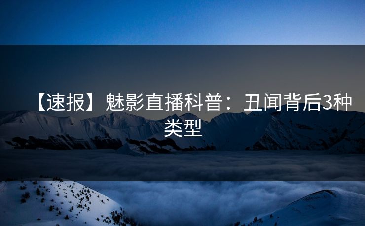 【速报】魅影直播科普：丑闻背后3种类型