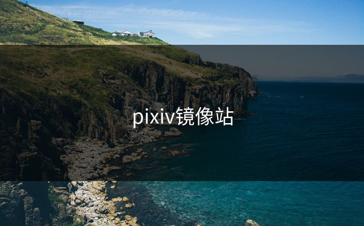 pixiv镜像站 pixiv镜像站